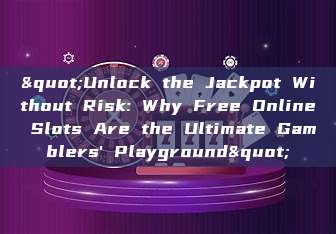 "Unlock the Jackpot Without Risk: Why Free Online Slots Are the Ultimate Gamblers' Playground"