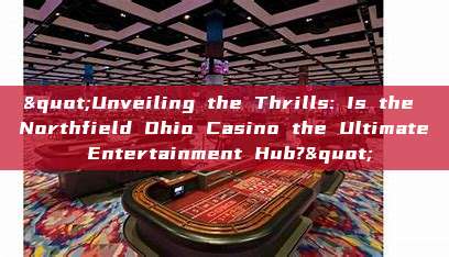 "Unveiling the Thrills: Is the Northfield Ohio Casino the Ultimate Entertainment Hub?"