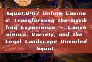 "24/7 Online Casinos: Transforming the Gambling Experience – Convenience, Variety, and the Legal Landscape Unveiled"