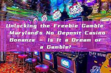 Unlocking the Freebie Gamble: Maryland's No Deposit Casino Bonanza – Is It a Dream or a Gamble?