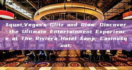 "Vegas's Glitz and Glam: Discover the Ultimate Entertainment Experience at The Riviera Hotel & Casino"