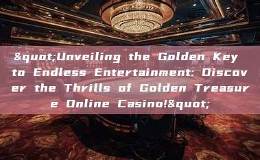 "Unveiling the Golden Key to Endless Entertainment: Discover the Thrills of Golden Treasure Online Casino!"