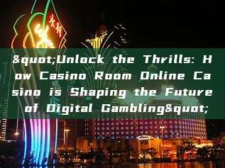 "Unlock the Thrills: How Casino Room Online Casino is Shaping the Future of Digital Gambling"