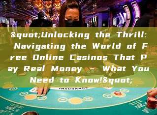 "Unlocking the Thrill: Navigating the World of Free Online Casinos That Pay Real Money – What You Need to Know!"