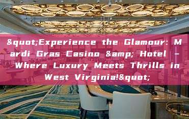 "Experience the Glamour: Mardi Gras Casino & Hotel – Where Luxury Meets Thrills in West Virginia!"