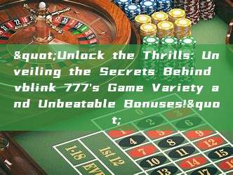 "Unlock the Thrills: Unveiling the Secrets Behind vblink 777's Game Variety and Unbeatable Bonuses!"