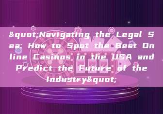 "Navigating the Legal Sea: How to Spot the Best Online Casinos in the USA and Predict the Future of the Industry"