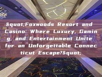 "Foxwoods Resort and Casino: Where Luxury, Gaming, and Entertainment Unite for an Unforgettable Connecticut Escape?"