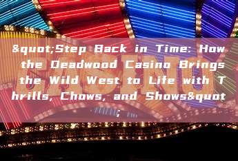 "Step Back in Time: How the Deadwood Casino Brings the Wild West to Life with Thrills, Chows, and Shows"