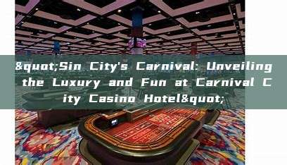 "Sin City's Carnival: Unveiling the Luxury and Fun at Carnival City Casino Hotel"