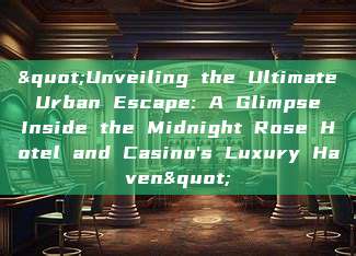 "Unveiling the Ultimate Urban Escape: A Glimpse Inside the Midnight Rose Hotel and Casino's Luxury Haven"