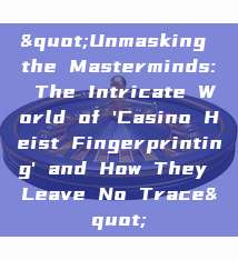 "Unmasking the Masterminds: The Intricate World of 'Casino Heist Fingerprinting' and How They Leave No Trace"