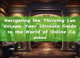 Navigating the Thriving Landscape: Your Ultimate Guide to the World of Online Casinos