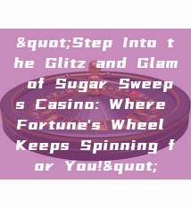 "Step Into the Glitz and Glam of Sugar Sweeps Casino: Where Fortune's Wheel Keeps Spinning for You!"