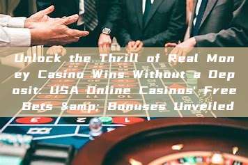 Unlock the Thrill of Real Money Casino Wins Without a Deposit: USA Online Casinos' Free Bets & Bonuses Unveiled