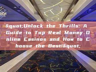 "Unlock the Thrills: A Guide to Top Real Money Online Casinos and How to Choose the Best!"