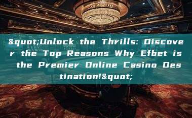 "Unlock the Thrills: Discover the Top Reasons Why Efbet is the Premier Online Casino Destination!"