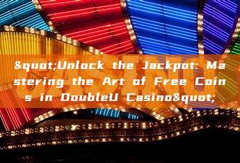 "Unlock the Jackpot: Mastering the Art of Free Coins in DoubleU Casino"