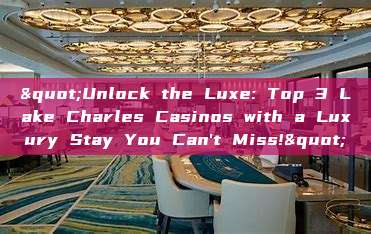 "Unlock the Luxe: Top 3 Lake Charles Casinos with a Luxury Stay You Can't Miss!"