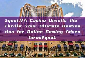 "VA Casino Unveils the Thrills: Your Ultimate Destination for Online Gaming Adventures"