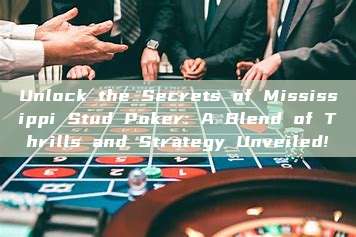 Unlock the Secrets of Mississippi Stud Poker: A Blend of Thrills and Strategy Unveiled!