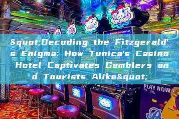 "Decoding the Fitzgerald's Enigma: How Tunica's Casino Hotel Captivates Gamblers and Tourists Alike"