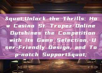 "Unlock the Thrills: How Casino St. Tropez Online Outshines the Competition with Its Game Selection, User-Friendly Design, and Top-notch Support"