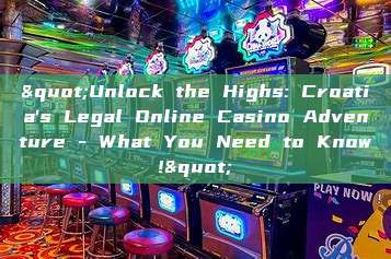 "Unlock the Highs: Croatia's Legal Online Casino Adventure - What You Need to Know!"