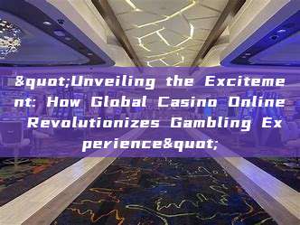 "Unveiling the Excitement: How Global Casino Online Revolutionizes Gambling Experience"