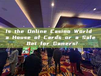 Is the Online Casino World a House of Cards or a Safe Bet for Gamers?