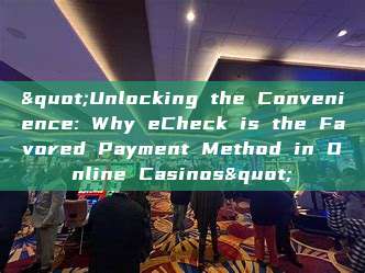 "Unlocking the Convenience: Why eCheck is the Favored Payment Method in Online Casinos"