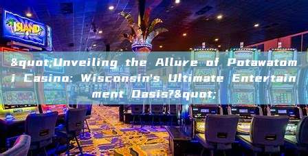 "Unveiling the Allure of Potawatomi Casino: Wisconsin's Ultimate Entertainment Oasis?"