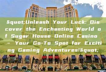 "Unleash Your Luck: Discover the Enchanting World of Sugar House Online Casino – Your Go-To Spot for Exciting Gaming Adventures!"