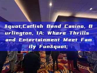 "Catfish Bend Casino, Burlington, IA: Where Thrills and Entertainment Meet Family Fun"