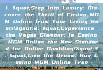 1. "Step into Luxury: Discover the Thrill of Casino MGM Online from Your Living Room!"2. "Experience the Vegas Glamour: Is Casino MGM Online the New Standard for Online Gambling?"3. "Live the Dream: How Casino MGM Online Tran