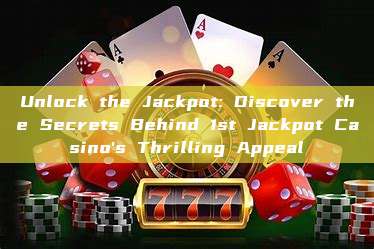 Unlock the Jackpot: Discover the Secrets Behind 1st Jackpot Casino's Thrilling Appeal