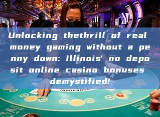 Unlocking thethrill of real money gaming without a penny down: Illinois' no deposit online casino bonuses demystified!