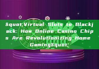 "Virtual Slots to Blackjack: How Online Casino Chips Are Revolutionizing Home Gaming"