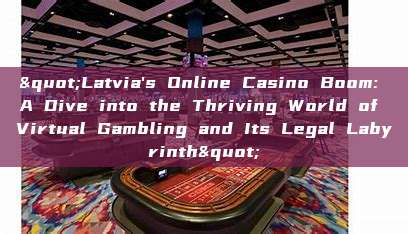 "Latvia's Online Casino Boom: A Dive into the Thriving World of Virtual Gambling and Its Legal Labyrinth"