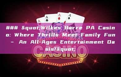 ### "Wilkes Barre PA Casino: Where Thrills Meet Family Fun – An All-Ages Entertainment Oasis?"