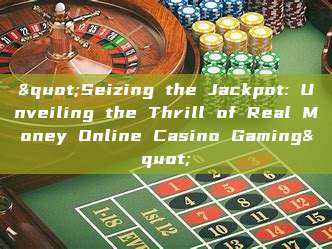 "Seizing the Jackpot: Unveiling the Thrill of Real Money Online Casino Gaming"