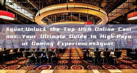 "Unlock the Top USA Online Casinos: Your Ultimate Guide to High-Payout Gaming Experiences"