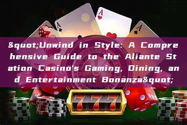 "Unwind in Style: A Comprehensive Guide to the Aliante Station Casino's Gaming, Dining, and Entertainment Bonanza"