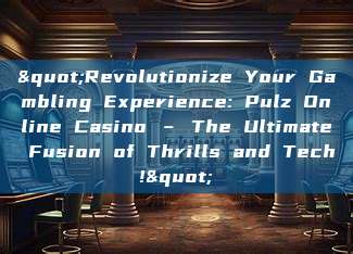 "Revolutionize Your Gambling Experience: Pulz Online Casino – The Ultimate Fusion of Thrills and Tech!"