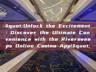 "Unlock the Excitement: Discover the Ultimate Convenience with the Riversweeps Online Casino App!"