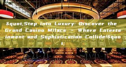 "Step into Luxury: Discover the Grand Casino Milacs – Where Entertainment and Sophistication Collide!"