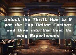 Unlock the Thrill: How to Spot the Top Online Casinos and Dive into the Best Gaming Experiences