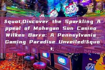 "Discover the Sparkling Appeal of Mohegan Sun Casino Wilkes Barre: A Pennsylvania Gaming Paradise Unveiled!"