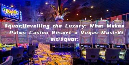 "Unveiling the Luxury: What Makes Palms Casino Resort a Vegas Must-Visit?"