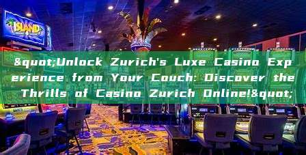 "Unlock Zurich's Luxe Casino Experience from Your Couch: Discover the Thrills of Casino Zurich Online!"